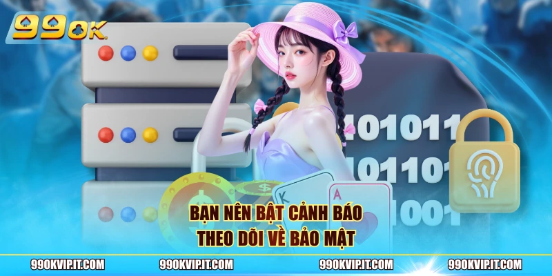 Chính Sách Bảo Mật 99OK – Quy Định Tạo Nên Sự An Toàn Bạn nên bật cảnh báo theo dõi về bảo mật